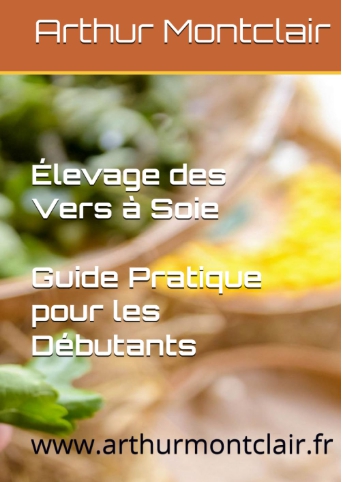 Élevage des Vers à Soie Guide Pratique pour les Débutants par Arthur Montclair sur Amazon